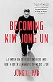 Becoming Kim Jong Un A Former Cia Officers Insights Into North Koreas Enigmatic Young Dictator