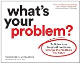 Whats Your Problem To Solve Your Toughest Problems Change The Problems You Solve
