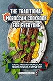 The Traditional Moroccan Cookbook For Everyone Exotic And Spicy Moroccan Recipes Made In A Simple Way English Edition