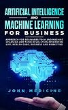 Artificial Intelligence And Machine Learning For Business Approach For Beginners To Ai And Machine Learning And Their Revolution Of Modern Life Health Care Business And Marketing English Edition