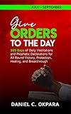 Give Orders To The Day 365 Days July September Daily Meditations And Prophetic Declarations For All Round Victory Protection Healing And Breakthrough Daily Power Book 3 English Edition