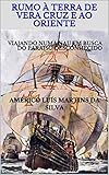 Rumo Terra De Vera Cruz E Ao Oriente Viajando Numa Nau Em Busca Do Paraiso Desconhecido As Aventuras De Um Lendrio Cavaleiro Da Ordem De Cristo Livro 5 Portuguese Edition
