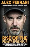 Rise Of The Filmtrepreneur How To Turn Your Independent Film Into A Profitable Business English Edition