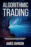 Algorithmic Trading A Beginners Guide To Learning The Fundamentals And The Strategies Of Algorithmic Trading English Edition