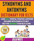 Synonyms And Antonyms Dictionary For Ielts Learn 3000 Essential Synonyms Antonyms Explained With Examples To Help You Maximise Your Ielts Score English Edition