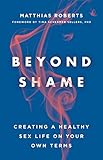 Beyond Shame Creating A Healthy Sex Life On Your Own Terms English Edition