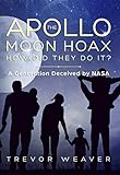 The Apollo Moon Hoax How Did They Do It A Generation Deceived By Nasa English Edition
