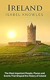 Ireland The Most Important People Places And Events That Shaped The History Of Ireland English Edition