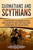 Sarmatians And Scythians A Captivating Guide To The Barbarians Of Iranian Origins And How These Ancient Tribes Fought Against The Roman Empire Goths Huns And Persians English Edition
