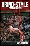 Grind Style Calisthenics A Holistic Program For Building Muscle And Strength With Calisthenics English Edition