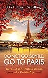 Do Not Go Gentle Go To Paris Travels Of An Uncertain Woman Of A Certain Age