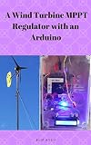 A Wind Turbine Mppt Regulator With An Arduino English Edition