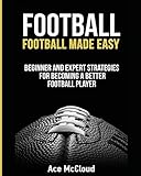 Football Football Made Easy Beginner And Expert Strategies For Becoming A Better Football Player American Football Coaching Playing Training Tactics Book 1 English Edition