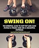 Swing On An Essential Guide To Fast Fat Loss Lean Muscle A Strong Core And A Delightful Posterior Kettlebell Book 1 English Edition