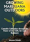 Growing Marijuana Outdoors Cannabis Cultivation Through The Power Of The Sun For Total Beginners Cbd And Thc Hemp Farming Growers Handbook Marijuana Growing English Edition