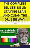 The Complete Dr Sebi Bible Staying Lean And Clean The Dr Sebi Way Practising An Alkaline Diet Lifestyle With Dr Sebi