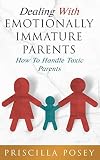 Dealing With Emotionally Immature Parents How To Handle Toxic Parents English Edition