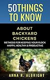 50 Things To Know About Backyard Chickens Methods For Keeping Your Flock Happy Healthy And Productive English Edition