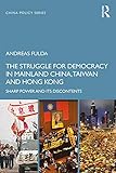 The Struggle For Democracy In Mainland China Taiwan And Hong Kong Sharp Power And Its Discontents China Policy Series English Edition