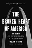 The Broken Heart Of America St Louis And The Violent History Of The United States