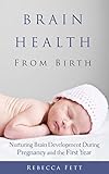 Brain Health From Birth Nurturing Brain Development During Pregnancy And The First Year English Edition