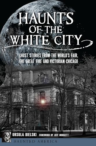 Haunts of the White City: Ghost Stories from the World's Fair, the Great Fire and Victorian Chicago (By: Ursula Bielski,Jeff Mudgett) cover