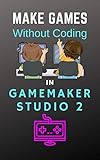 Make Games Without Coding In Gamemaker Studio 2 Learngamemakerstudio Book 3 English Edition