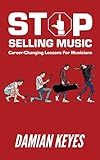 Stop Selling Music Career Changing Lessons For Musicians English Edition