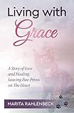 Living With Grace A Story Of Love And Healing Leaving Paw Prints On The Heart English Edition