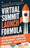 Virtual Summit Launch Formula The Secret Way To Grow Your Business Build Your Community Increase Your Influence Online And Get Paid To Do It English Edition