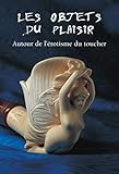 Les Objets Du Plaisir Autour De Lrotisme Du Toucher