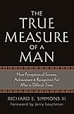 The True Measure Of A Man How Perceptions Of Success Achievement Recognition Fail Men In Difficult Times