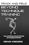Track And Field Beyond Technique Training How To Challenge Genetic Potential By Changing The Mindset English Edition