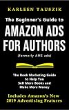 The Beginners Guide To Amazon Ads For Authors Formerly Ams Ads The Book Marketing Guide To Help You Sell More Books And Make More Money English Edition