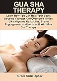 Gua Sha Therapy Learn How You Can Heal Your Body Become Younger And Overcome Illness Like Migraine Headaches Breast Engorgement Anxiety Insomnia And Hepatitis B With Gua Sha Therapy