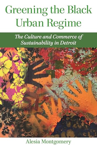 Greening the Black Urban Regime: The Culture and Commerce of Sustainability in Detroit (By: Alesia Montgomery) cover
