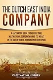 The Dutch East India Company A Captivating Guide To The First True Multinational Corporation And Its Impact On The Dutch War Of Independence From Spain English Edition