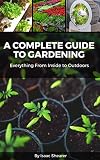 A Complete Guide To Gardening Everything From Inside To Outdoors English Edition