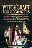 Witchcraft For Beginners The Ultimate Guide To Get Started With Magic And Wicca A Book Of Traditional History And Contemporary Paths For Modern Witches Crystal And Candle Spells English Edition