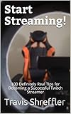 Start Streaming 100 Definitely Real Tips For Becoming A Successful Twitch Streamer English Edition