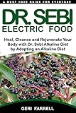 Dr Sebi Electric Food Heal Cleanse And Rejuvenate Your Body With Dr Sebi Alkaline Herbs By Adopting An Alkaline Diet Dr Sebi Cure Book Book 1 English Edition