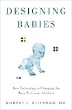 Designing Babies How Technology Is Changing The Ways We Create Children