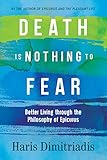 Death Is Nothing To Fear Better Living Through The Philosophy Of Epicurus English Edition