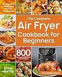 The Complete Air Fryer Cookbook For Beginners 800 Affordable Quick Easy Air Fryer Recipes Fry Bake Grill Roast Most Wanted Family Meals 21day Meal Plan