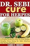 Dr Sebi Cure For Herpes A Simple Guide On How To Cure Herpes Simplex Virus Using Dr Sebi Alkaline Diet Eating Method English Edition