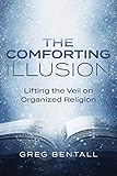 The Comforting Illusion Lifting The Veil On Organized Religion English Edition