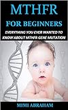 Mthfr For Beginners Everything You Ever Wanted To Know About Mthfr Gene Mutation English Edition
