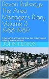 Devon Railways The Area Managers Diary Volume 3 19881989 A Personal Account Of How The Nationalised Railway Was Operated