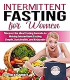 Intermittent Fasting For Women Discover The Ideal Fasting Formula To Making Intermittent Fasting Simplesustainableand Enjoyable