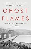 Ghost Flames Life And Death In A Hidden War Korea 19501953